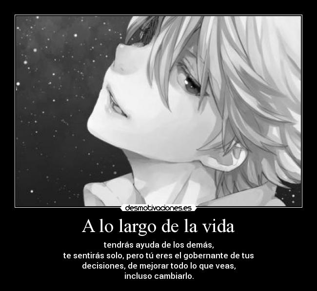 A lo largo de la vida - tendrás ayuda de los demás,
te sentirás solo, pero tú eres el gobernante de tus
decisiones, de mejorar todo lo que veas,
incluso cambiarlo.