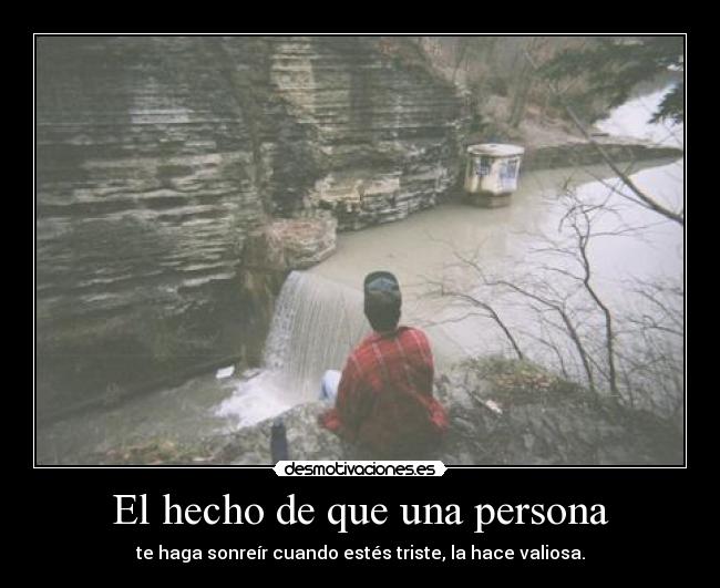 El hecho de que una persona - te haga sonreír cuando estés triste, la hace valiosa.