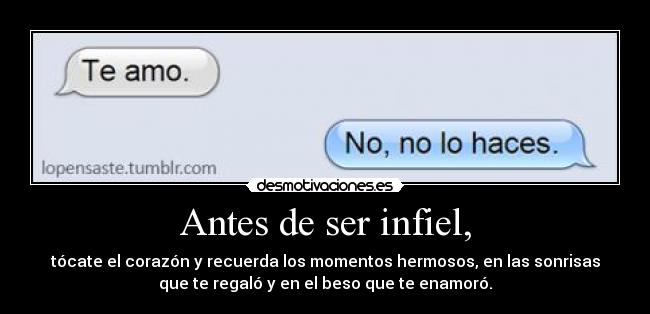 Antes de ser infiel, - tócate el corazón y recuerda los momentos hermosos, en las sonrisas
que te regaló y en el beso que te enamoró.
