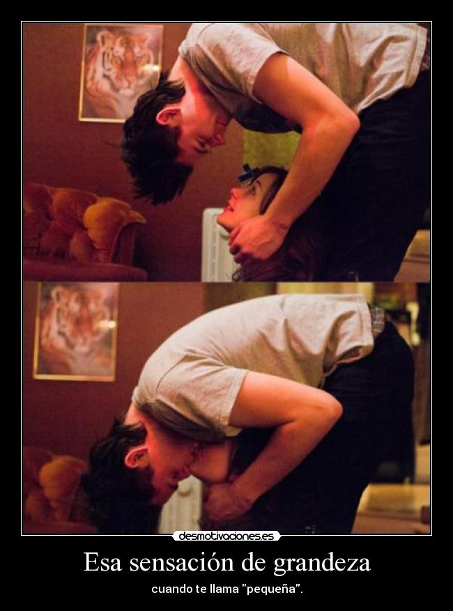 Esa sensación de grandeza - cuando te llama pequeña.