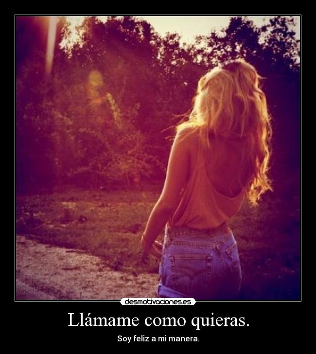 Llámame como quieras. - Soy feliz a mi manera.