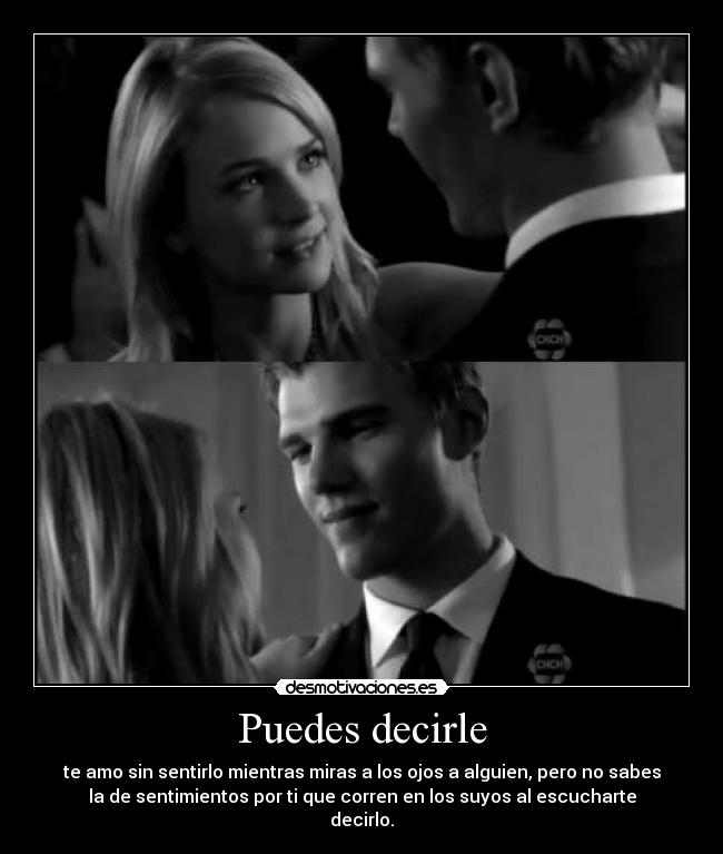 Puedes decirle - te amo sin sentirlo mientras miras a los ojos a alguien, pero no sabes
la de sentimientos por ti que corren en los suyos al escucharte
decirlo.