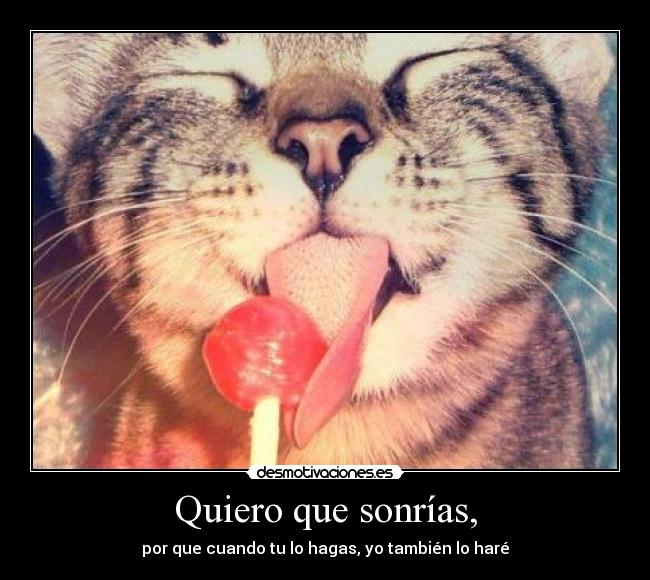 Quiero que sonrías, - por que cuando tu lo hagas, yo también lo haré