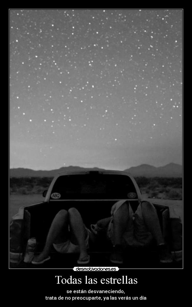 Todas las estrellas - se están desvaneciendo, 
trata de no preocuparte, ya las verás un día