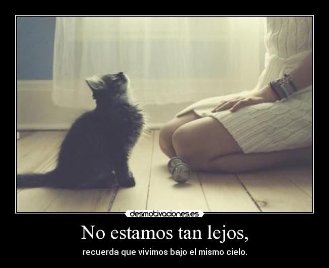 No estamos tan lejos, - recuerda que vivimos bajo el mismo cielo.