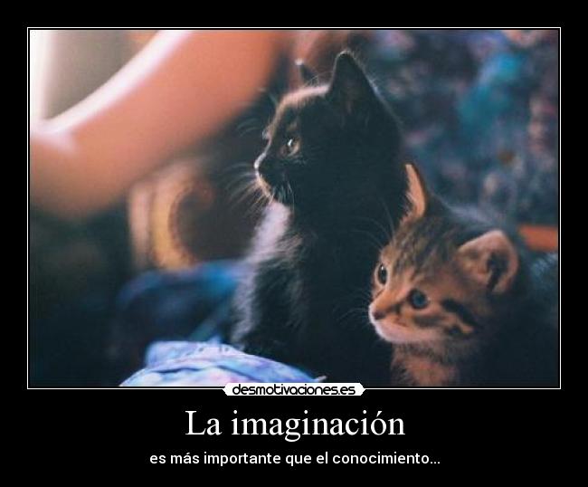 La imaginación - es más importante que el conocimiento...