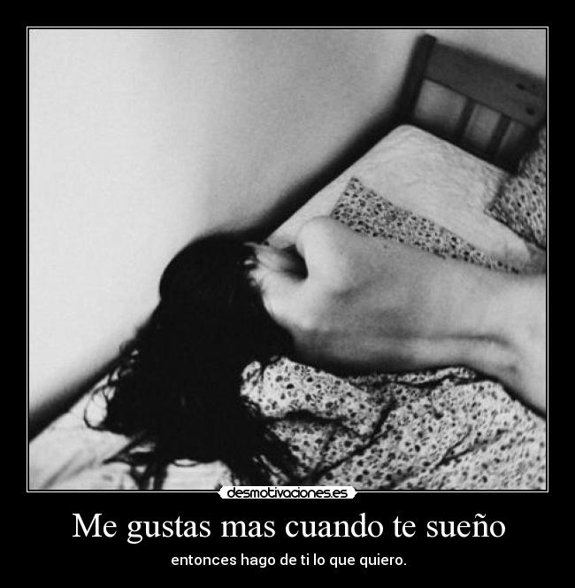 Me gustas mas cuando te sueño - entonces hago de ti lo que quiero.
