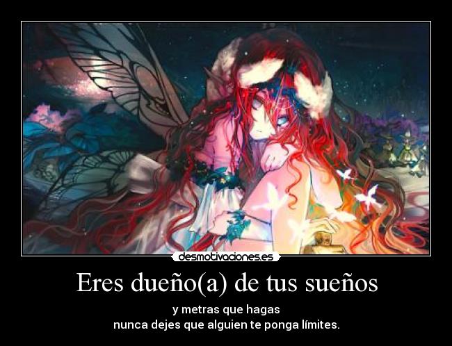 Eres dueño(a) de tus sueños - y metras que hagas
nunca dejes que alguien te ponga límites.