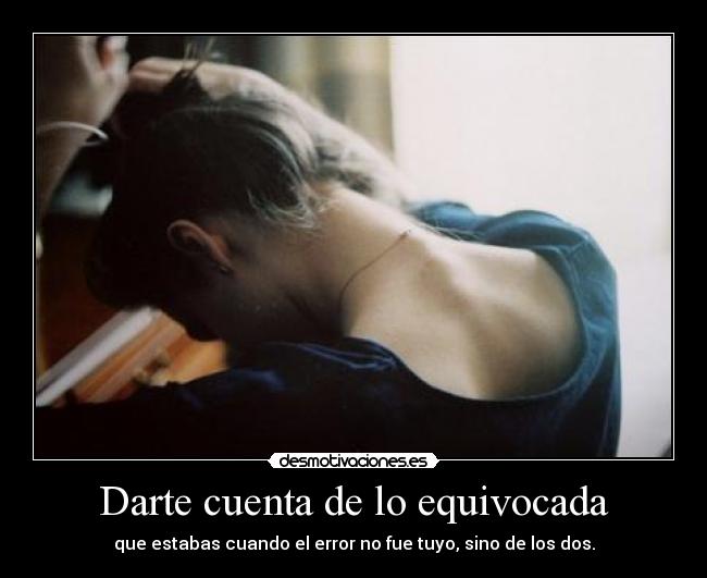 Darte cuenta de lo equivocada - que estabas cuando el error no fue tuyo, sino de los dos.