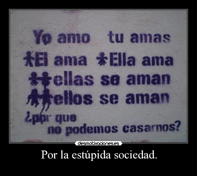 Por la estúpida sociedad. -