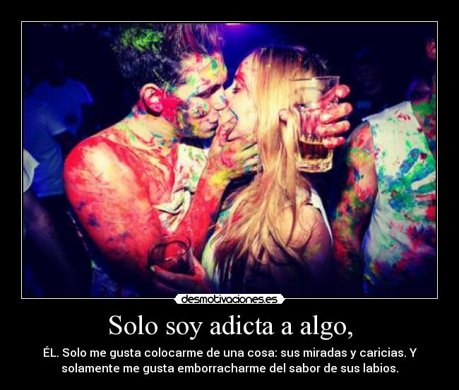 Solo soy adicta a algo, -