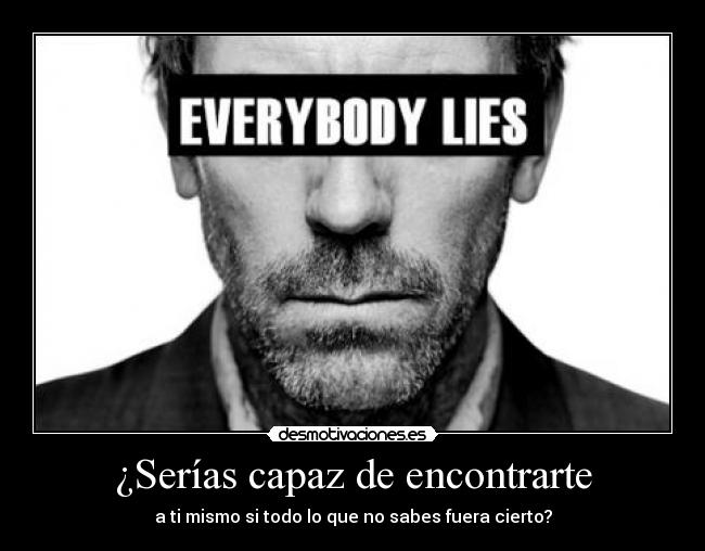 ¿Serías capaz de encontrarte - a ti mismo si todo lo que no sabes fuera cierto?