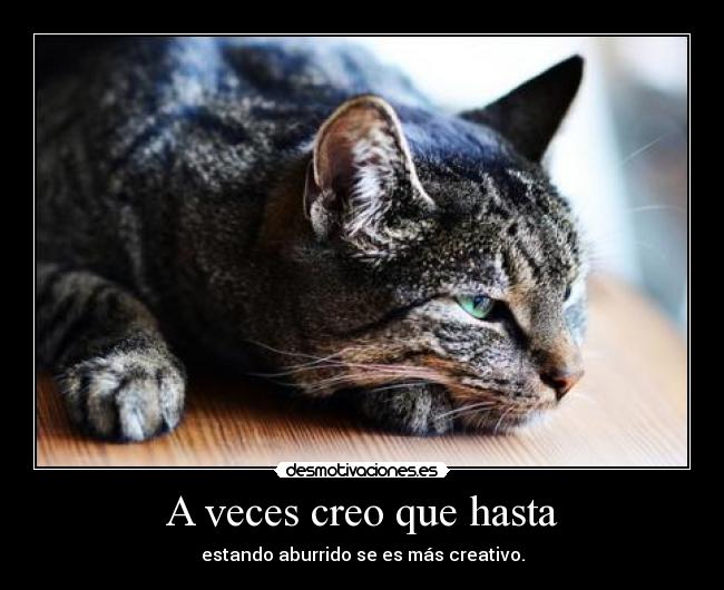 A veces creo que hasta - estando aburrido se es más creativo.