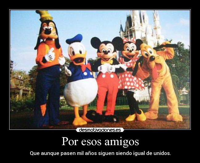 Por esos amigos - Que aunque pasen mil años siguen siendo igual de unidos.