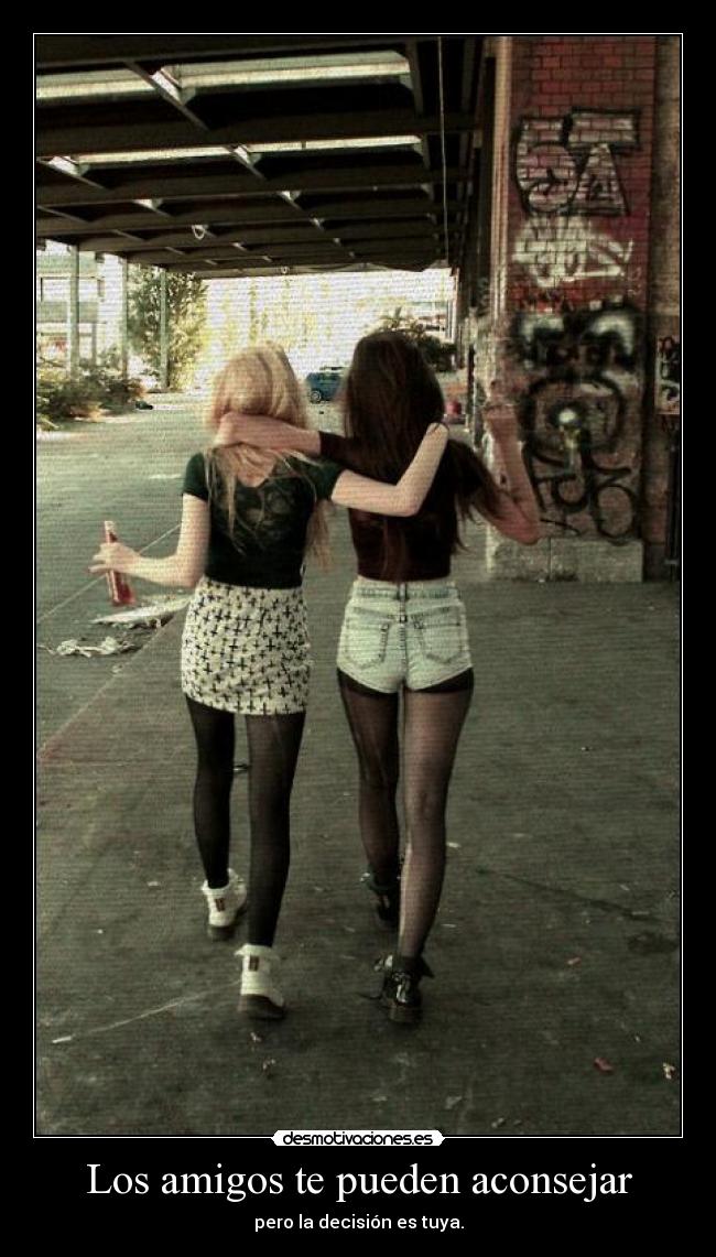 Los amigos te pueden aconsejar - pero la decisión es tuya.