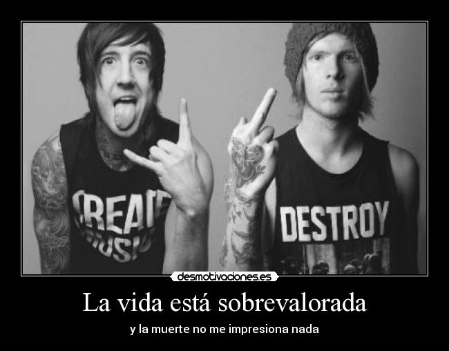 La vida está sobrevalorada - y la muerte no me impresiona nada