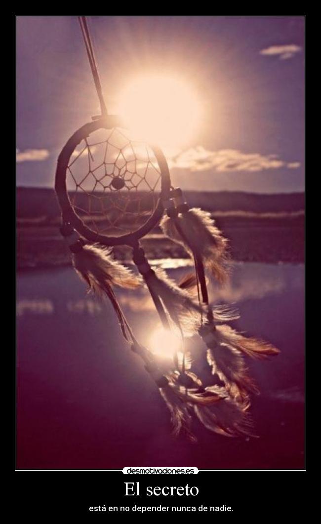 El secreto - está en no depender nunca de nadie.