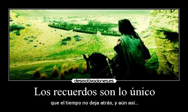 Los recuerdos son lo único - que el tiempo no deja atrás, y aún así...