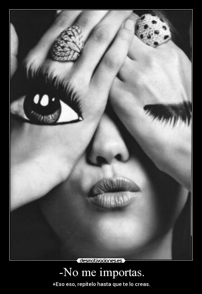 -No me importas. - +Eso eso, repitelo hasta que te lo creas.