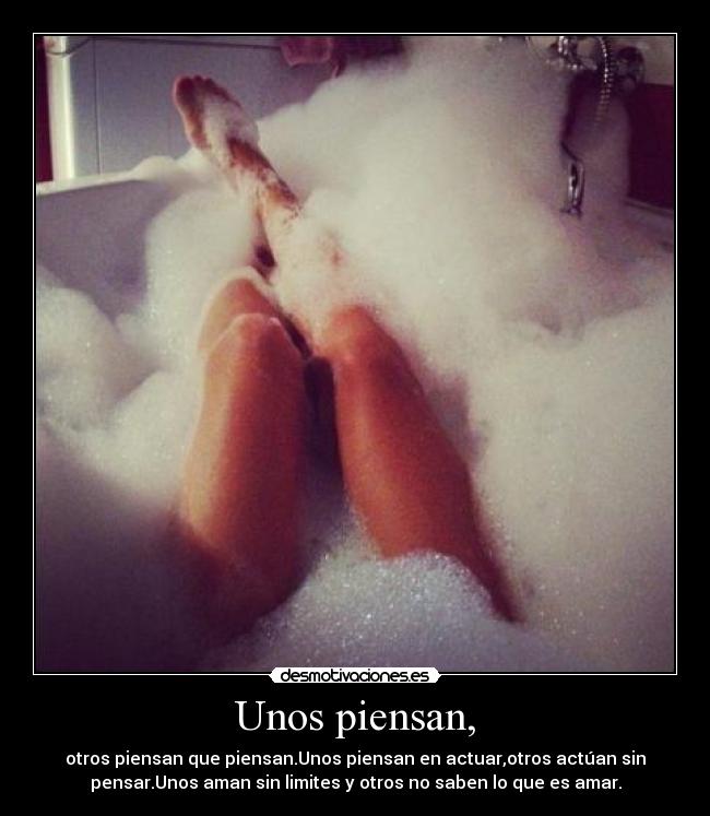 Unos piensan, - otros piensan que piensan.Unos piensan en actuar,otros actúan sin
pensar.Unos aman sin limites y otros no saben lo que es amar.
