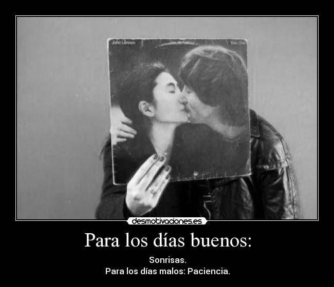 Para los días buenos: - Sonrisas.
Para los días malos: Paciencia.