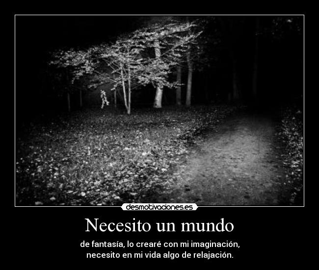 Necesito un mundo - de fantasía, lo crearé con mi imaginación,
necesito en mi vida algo de relajación.