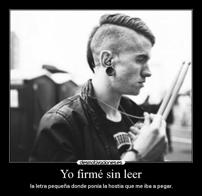 Yo firmé sin leer - la letra pequeña donde ponía la hostia que me iba a pegar.