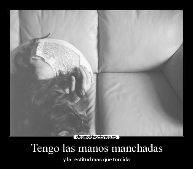 Tengo las manos manchadas - y la rectitud más que torcida