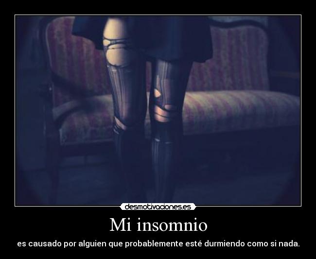 Mi insomnio - es causado por alguien que probablemente esté durmiendo como si nada.