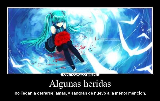 Algunas heridas - no llegan a cerrarse jamás, y sangran de nuevo a la menor mención.
