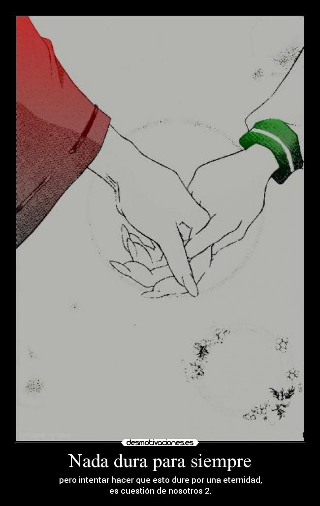 Nada dura para siempre - pero intentar hacer que esto dure por una eternidad,
es cuestión de nosotros 2.