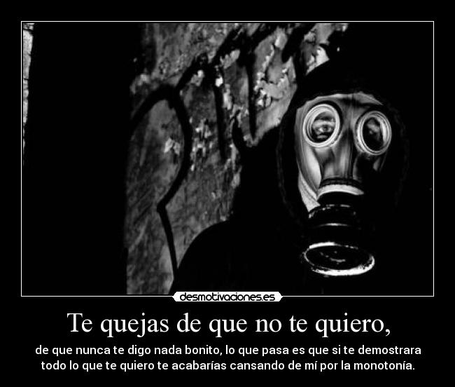 Te quejas de que no te quiero, -
