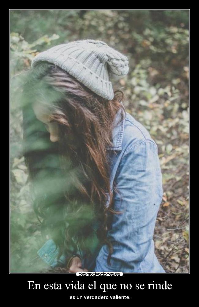 En esta vida el que no se rinde - es un verdadero valiente.