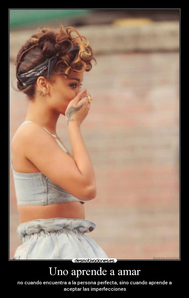 Uno aprende a amar - no cuando encuentra a la persona perfecta, sino cuando aprende a
aceptar las imperfecciones