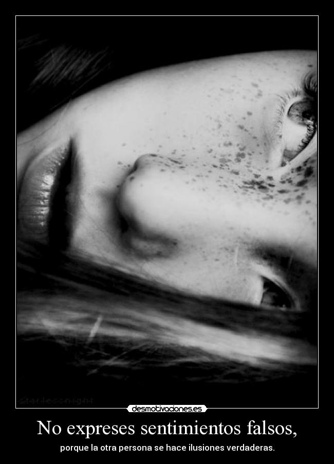 No expreses sentimientos falsos, -