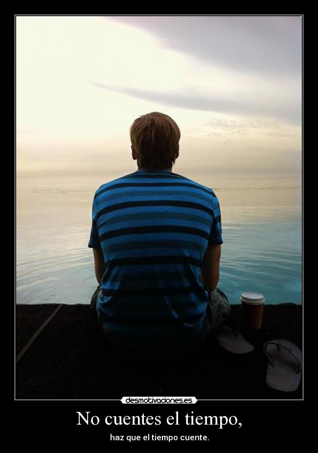 No cuentes el tiempo, - haz que el tiempo cuente.