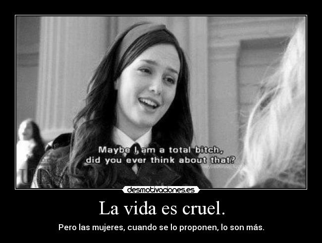 La vida es cruel. -