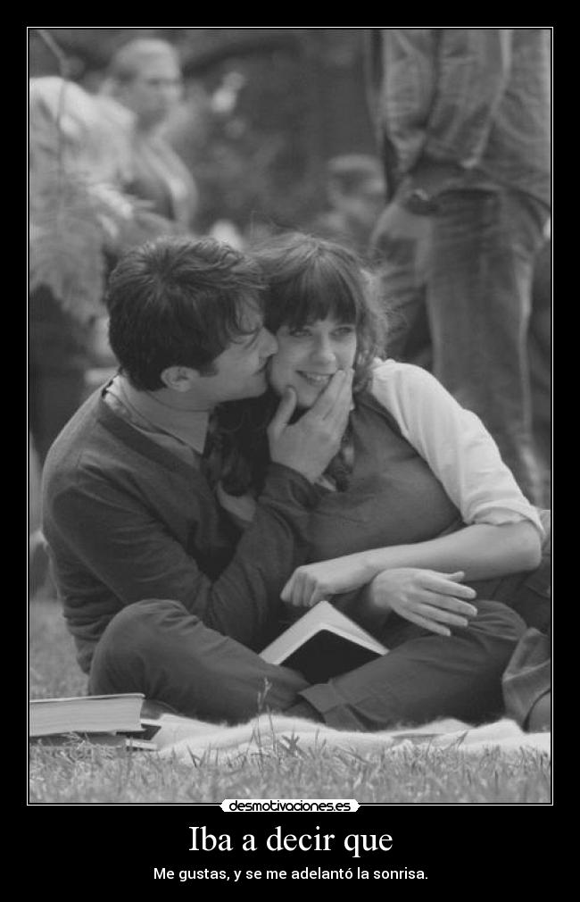 Iba a decir que - Me gustas, y se me adelantó la sonrisa.