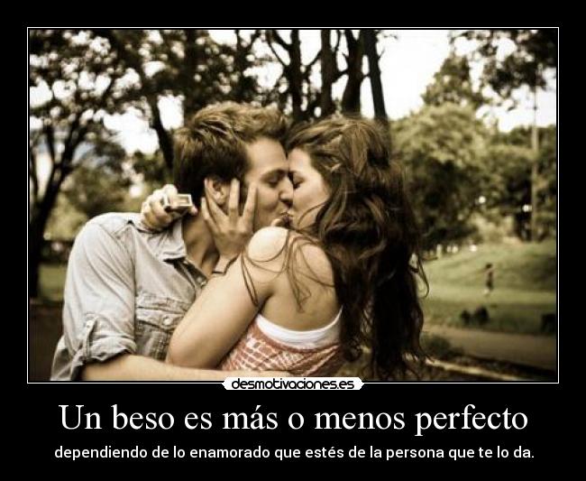 Un beso es más o menos perfecto - dependiendo de lo enamorado que estés de la persona que te lo da.