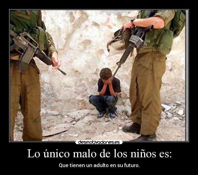 Lo único malo de los niños es: - Que tienen un adulto en su futuro.