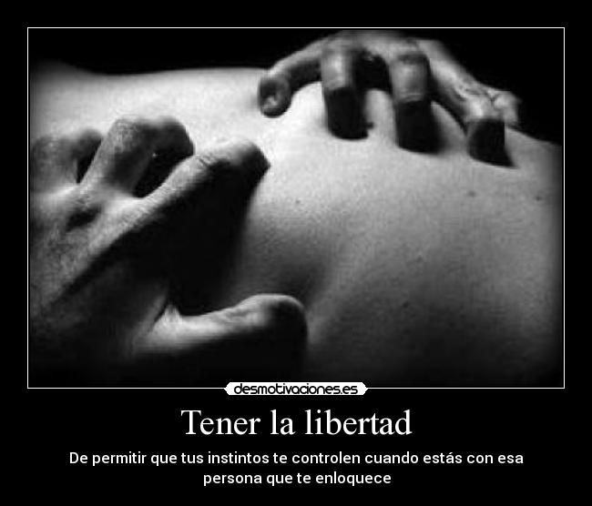 Tener la libertad - De permitir que tus instintos te controlen cuando estás con esa
persona que te enloquece