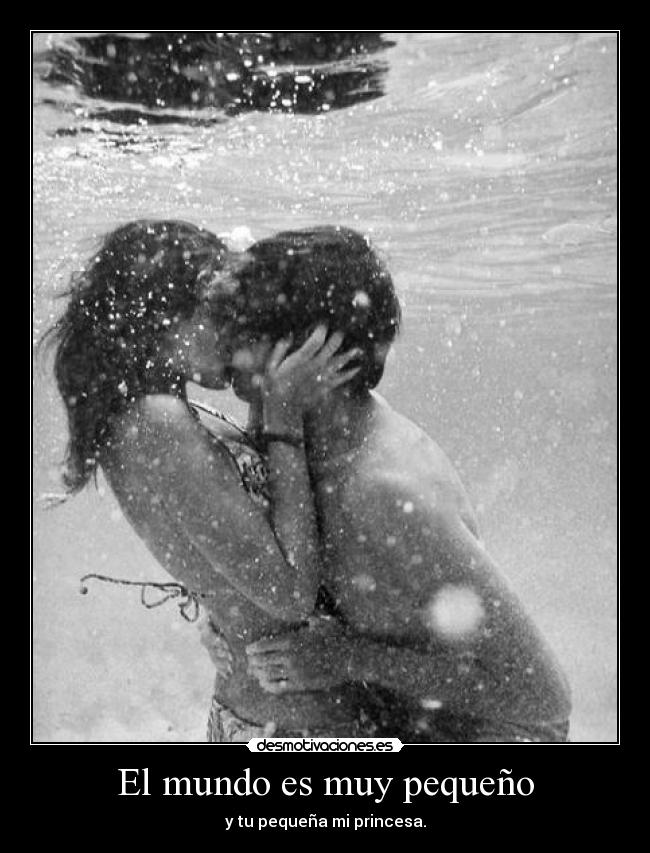 El mundo es muy pequeño - y tu pequeña mi princesa.