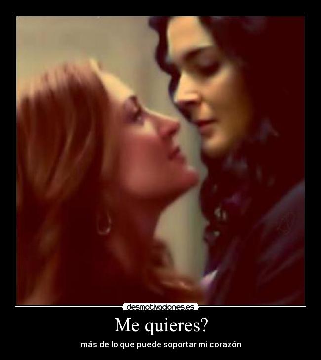 Me quieres? - más de lo que puede soportar mi corazón