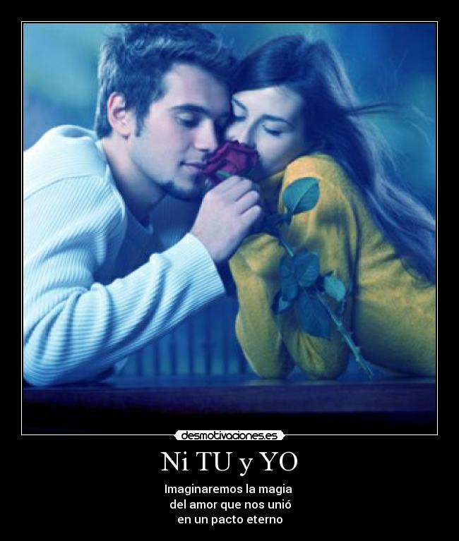 Ni TU y YO - Imaginaremos la magia
del amor que nos unió
en un pacto eterno