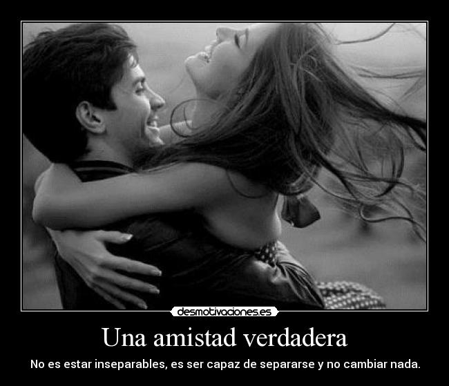 Una amistad verdadera - No es estar inseparables, es ser capaz de separarse y no cambiar nada.