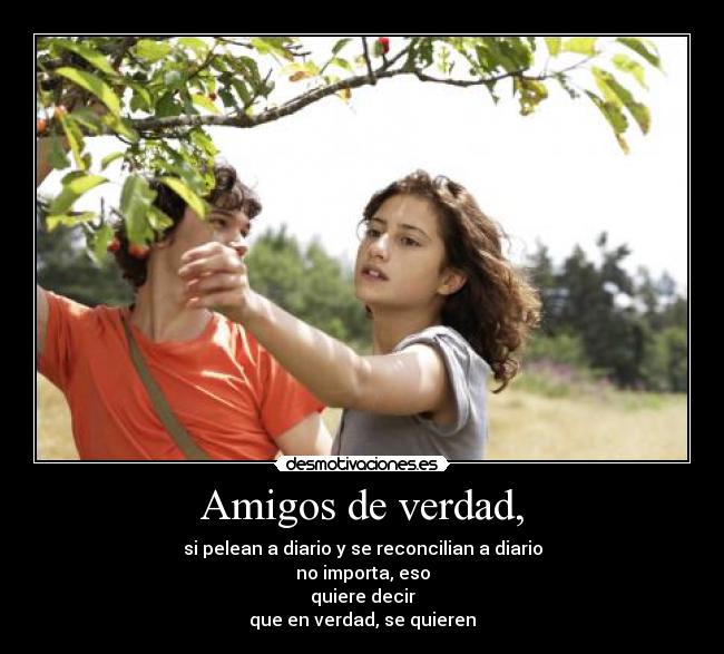 Amigos de verdad, - si pelean a diario y se reconcilian a diario
no importa, eso
quiere decir
que en verdad, se quieren