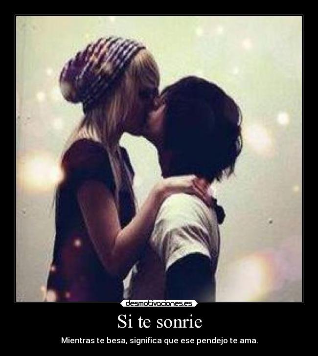 Si te sonrie - Mientras te besa, significa que ese pendejo te ama.