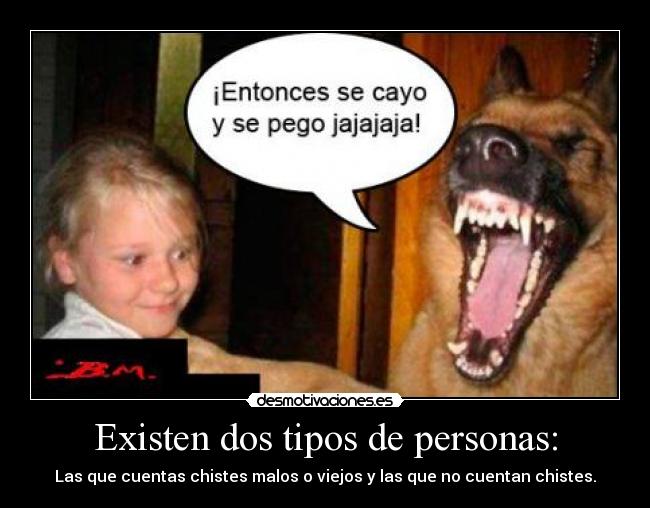 Existen dos tipos de personas: - Las que cuentas chistes malos o viejos y las que no cuentan chistes.