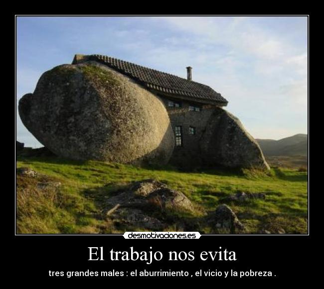 El trabajo nos evita - tres grandes males : el aburrimiento , el vicio y la pobreza .
