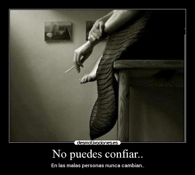 No puedes confiar.. - En las malas personas nunca cambian..